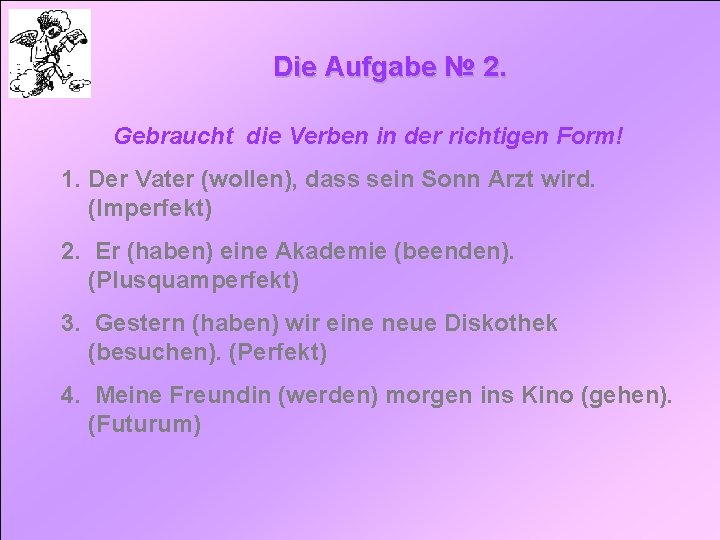 Die Aufgabe № 2. Gebraucht die Verben in der richtigen Form! 1. Der Vater