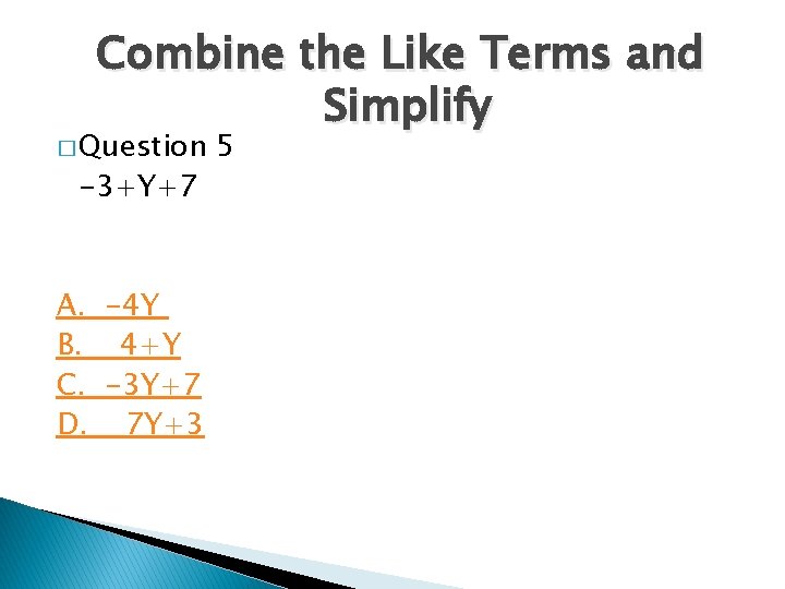 Combine the Like Terms and Simplify � Question -3+Y+7 A. -4 Y B. 4+Y