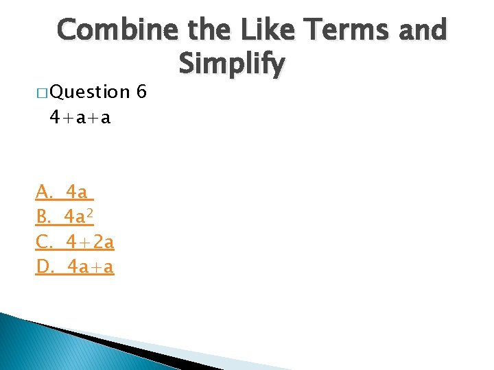 Combine the Like Terms and Simplify � Question 4+a+a A. B. C. D. 4 Combine the Like Terms and Simplify � Question 4+a+a A. B. C. D. 4