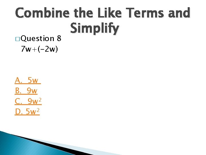 Combine the Like Terms and Simplify � Question 8 7 w+(-2 w) A. B. Combine the Like Terms and Simplify � Question 8 7 w+(-2 w) A. B.