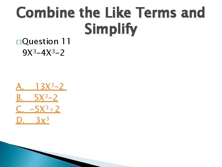 Combine the Like Terms and Simplify � Question 11 9 X 3 -4 X