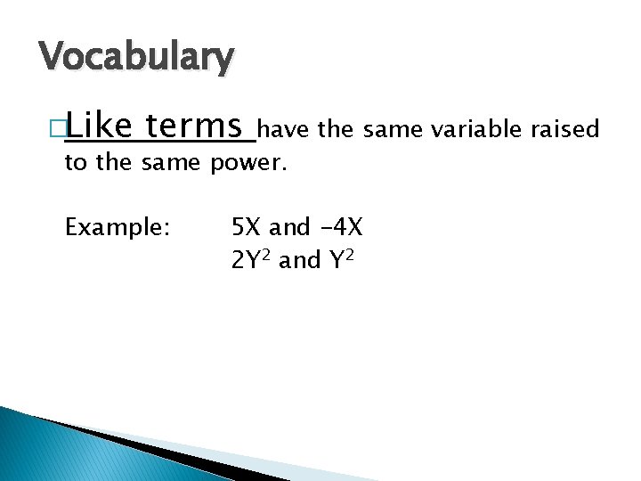 Vocabulary �Like terms have the same variable raised to the same power. Example: 5