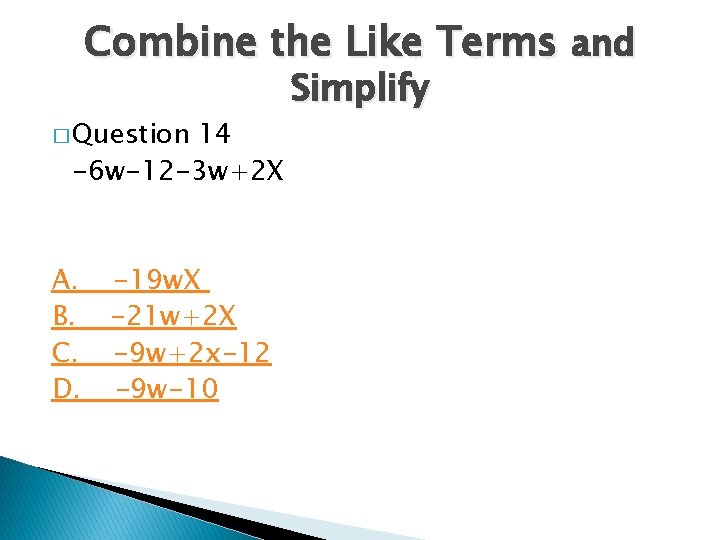 Combine the Like Terms and � Question 14 -6 w-12 -3 w+2 X A.
