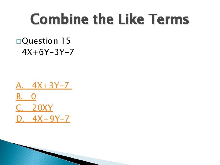 Combine the Like Terms � Question 15 4 X+6 Y-3 Y-7 A. B. C.