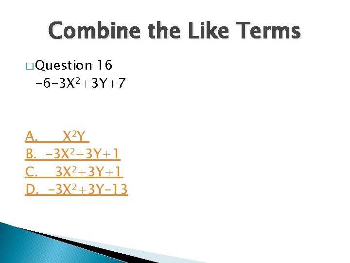 Combine the Like Terms � Question 16 -6 -3 X 2+3 Y+7 A. X Combine the Like Terms � Question 16 -6 -3 X 2+3 Y+7 A. X