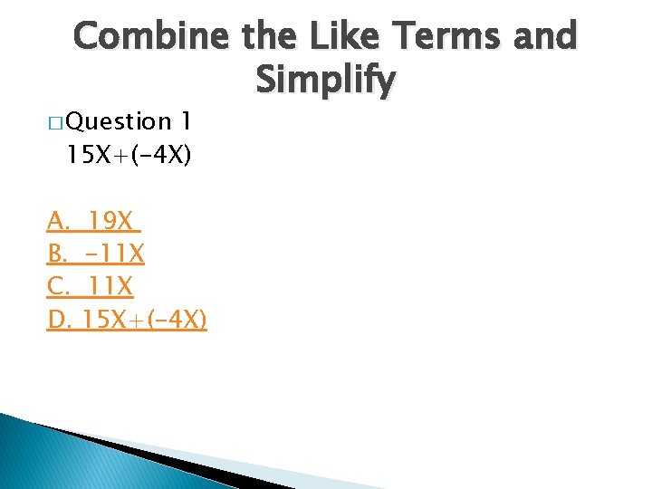 Combine the Like Terms and Simplify � Question 1 15 X+(-4 X) A. B.