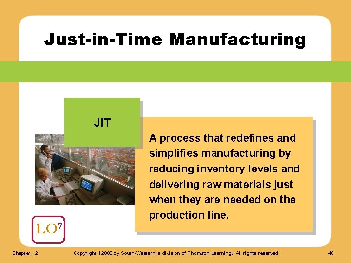 Just-in-Time Manufacturing JIT LO 7 Chapter 12 A process that redefines and simplifies manufacturing