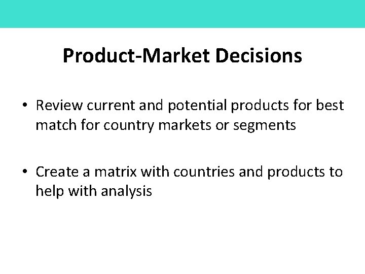 Product-Market Decisions • Review current and potential products for best match for country markets