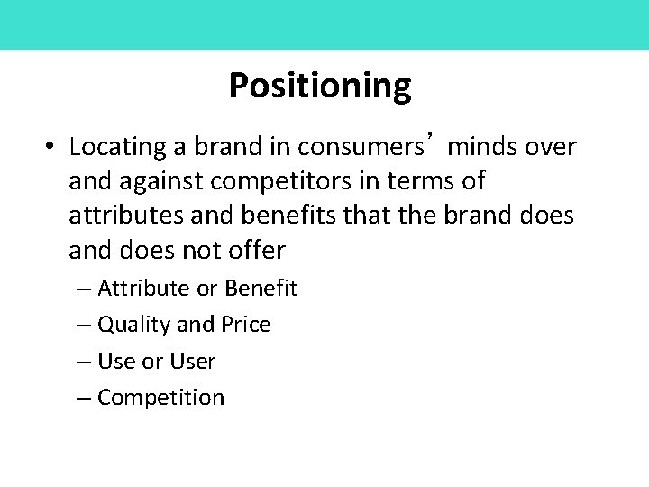 Positioning • Locating a brand in consumers’ minds over and against competitors in terms