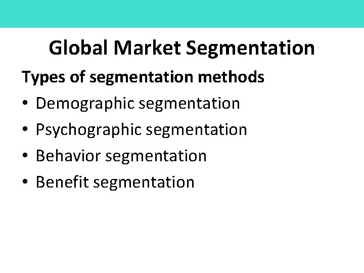 Global Market Segmentation Types of segmentation methods • Demographic segmentation • Psychographic segmentation • Global Market Segmentation Types of segmentation methods • Demographic segmentation • Psychographic segmentation •