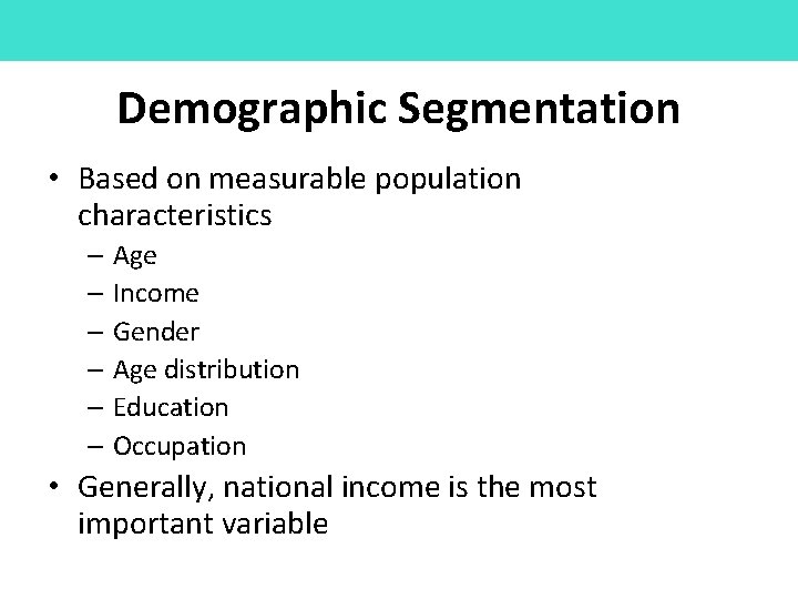 Demographic Segmentation • Based on measurable population characteristics – Age – Income – Gender
