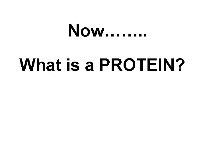 Now……. . What is a PROTEIN? 
