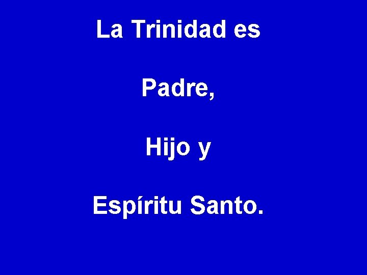 La Trinidad es Padre, Hijo y Espíritu Santo. 