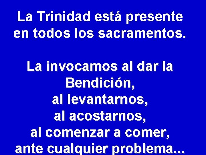 La Trinidad está presente en todos los sacramentos. La invocamos al dar la Bendición,