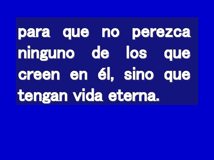 para que no perezca ninguno de los que creen en él, sino que tengan