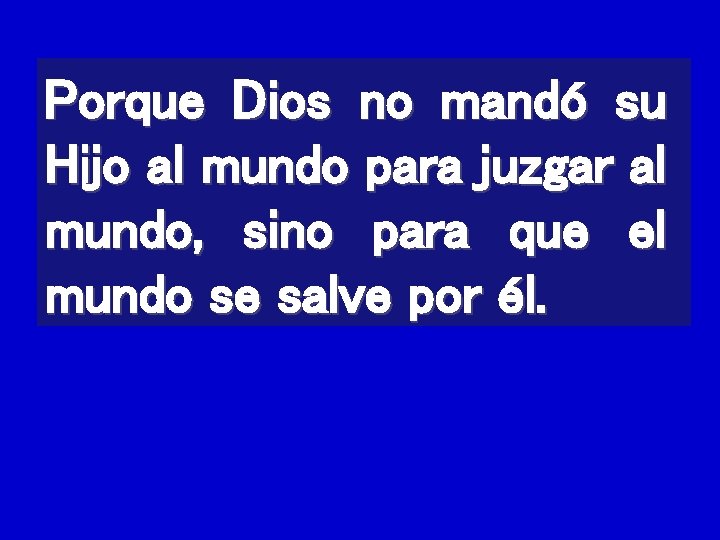 Porque Dios no mandó su Hijo al mundo para juzgar al mundo, sino para