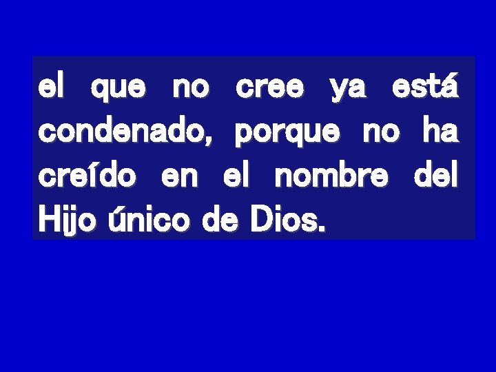 el que no cree ya está condenado, porque no ha creído en el nombre