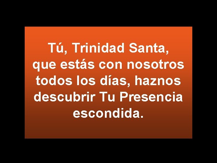 Tú, Trinidad Santa, que estás con nosotros todos los días, haznos descubrir Tu Presencia