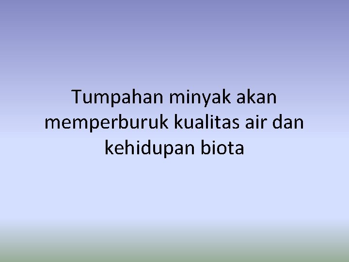 Tumpahan minyak akan memperburuk kualitas air dan kehidupan biota 