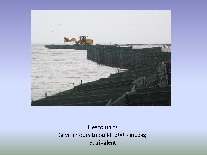 Hesco units Seven hours to build 1500 sandbag equivalent 
