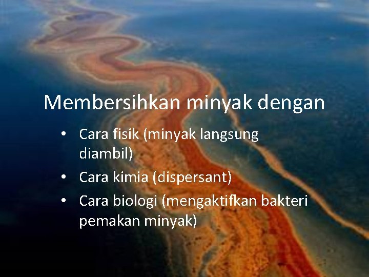 Membersihkan minyak dengan • Cara fisik (minyak langsung diambil) • Cara kimia (dispersant) •