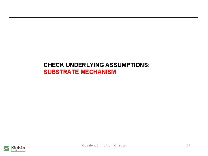 CHECK UNDERLYING ASSUMPTIONS: SUBSTRATE MECHANISM Covalent Inhibition Kinetics 37 