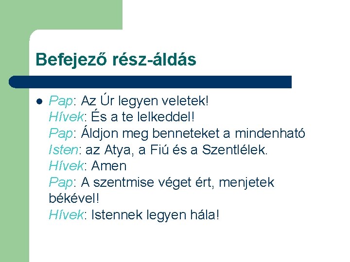 Befejező rész-áldás l Pap: Az Úr legyen veletek! Hívek: És a te lelkeddel! Pap: