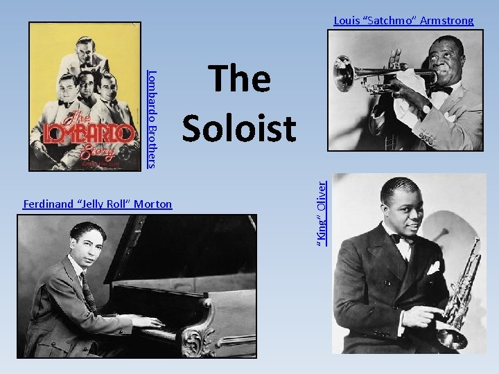 Louis “Satchmo” Armstrong “King” Oliver Lombardo Brothers Ferdinand “Jelly Roll” Morton The Soloist 