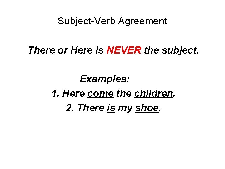 Subject-Verb Agreement There or Here is NEVER the subject. Examples: 1. Here come the