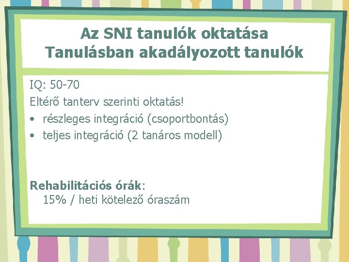 Az SNI tanulók oktatása Tanulásban akadályozott tanulók IQ: 50 -70 Eltérő tanterv szerinti oktatás!