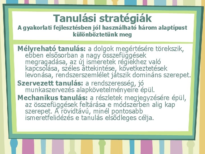 Tanulási stratégiák A gyakorlati fejlesztésben jól használható három alaptípust különböztetünk meg Mélyreható tanulás: a