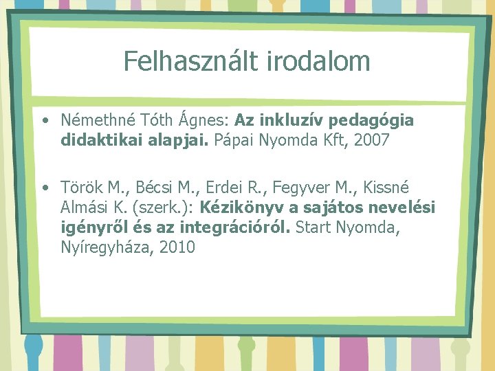 Felhasznált irodalom • Némethné Tóth Ágnes: Az inkluzív pedagógia didaktikai alapjai. Pápai Nyomda Kft,