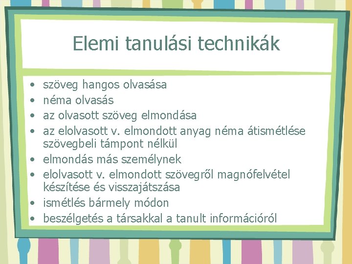 Elemi tanulási technikák • • szöveg hangos olvasása néma olvasás az olvasott szöveg elmondása