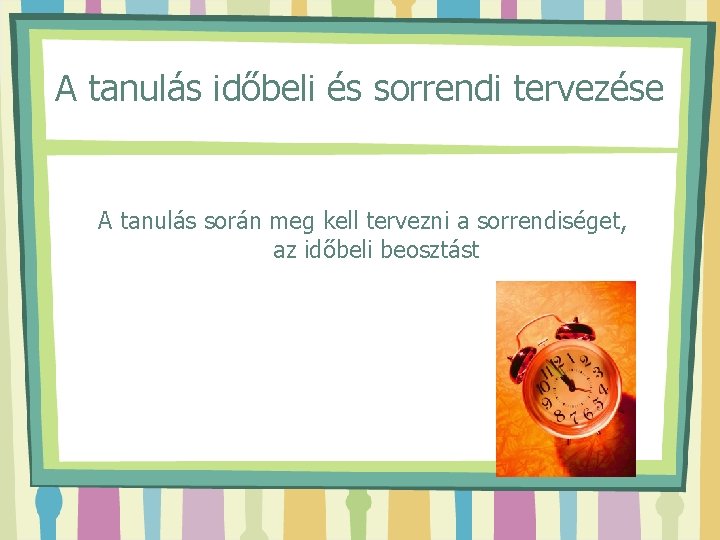 A tanulás időbeli és sorrendi tervezése A tanulás során meg kell tervezni a sorrendiséget,