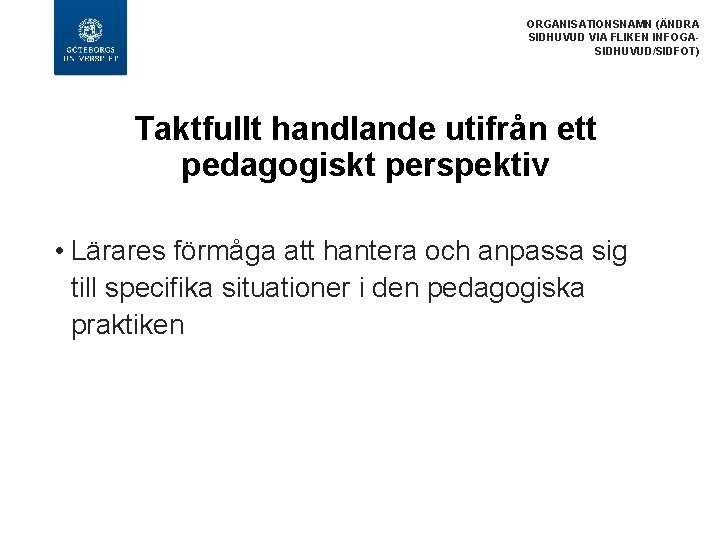 ORGANISATIONSNAMN (ÄNDRA SIDHUVUD VIA FLIKEN INFOGASIDHUVUD/SIDFOT) Taktfullt handlande utifrån ett pedagogiskt perspektiv • Lärares