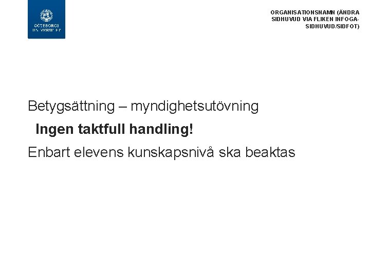 ORGANISATIONSNAMN (ÄNDRA SIDHUVUD VIA FLIKEN INFOGASIDHUVUD/SIDFOT) Betygsättning – myndighetsutövning Ingen taktfull handling! Enbart elevens