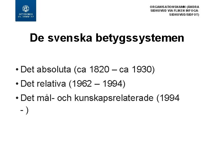 ORGANISATIONSNAMN (ÄNDRA SIDHUVUD VIA FLIKEN INFOGASIDHUVUD/SIDFOT) De svenska betygssystemen • Det absoluta (ca 1820