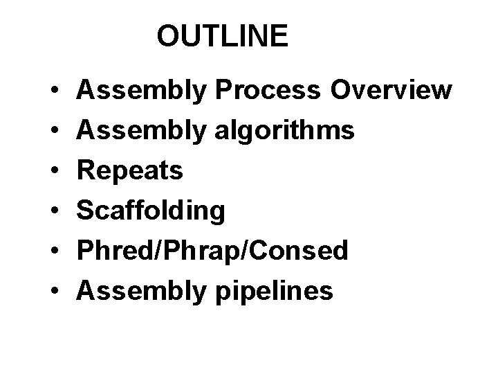 OUTLINE • • • Assembly Process Overview Assembly algorithms Repeats Scaffolding Phred/Phrap/Consed Assembly pipelines