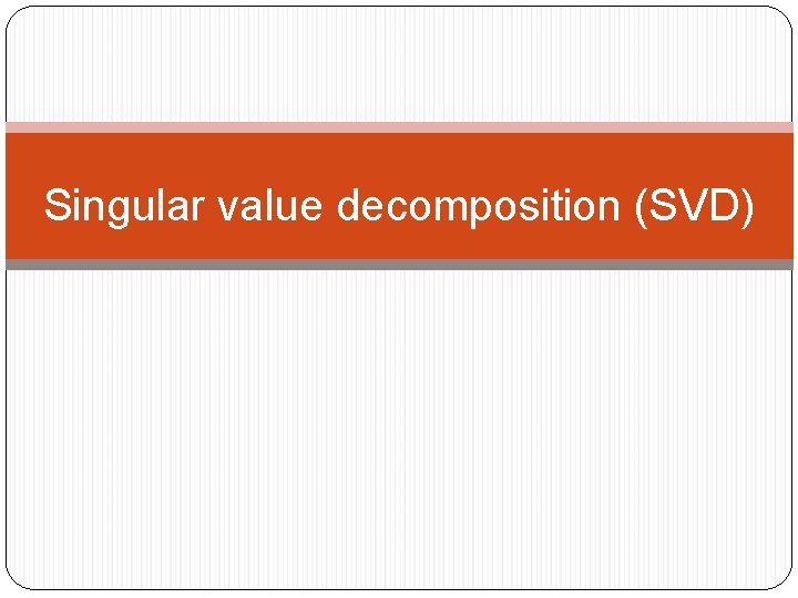 Singular value decomposition (SVD) 