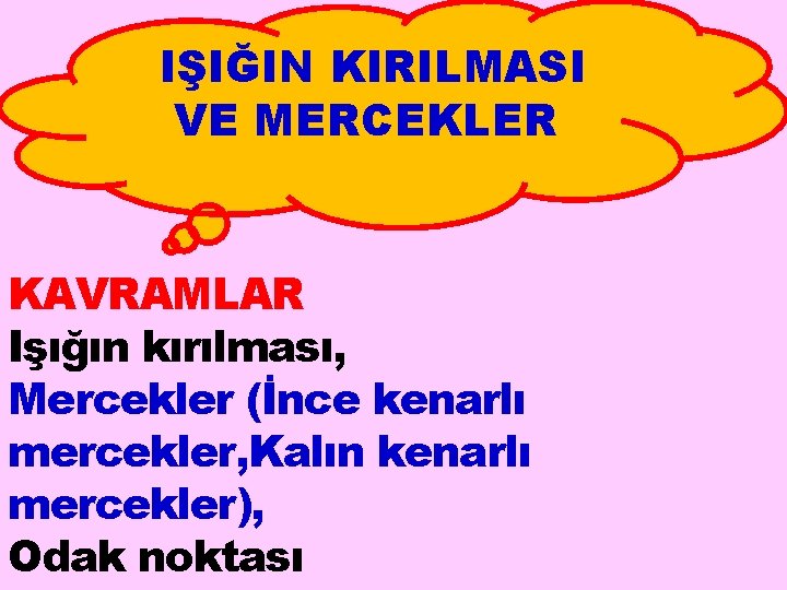 IŞIĞIN KIRILMASI VE MERCEKLER KAVRAMLAR Işığın kırılması, Mercekler (İnce kenarlı mercekler, Kalın kenarlı mercekler),