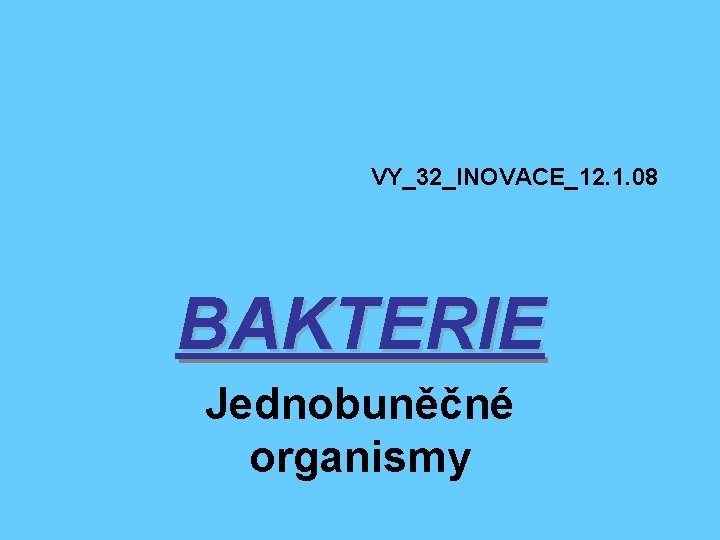 VY_32_INOVACE_12. 1. 08 BAKTERIE Jednobuněčné organismy 