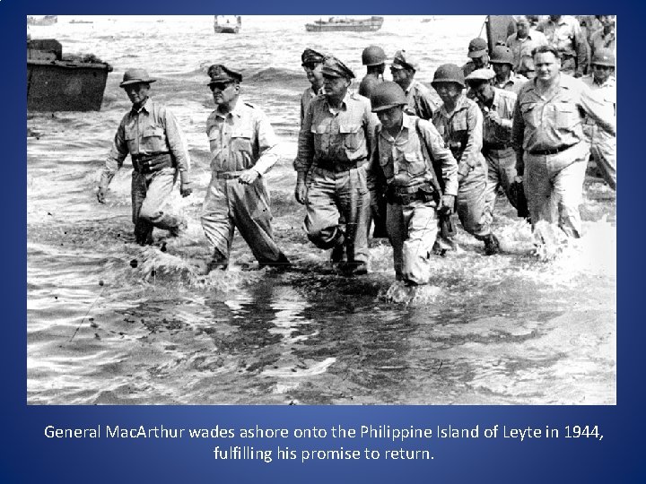 General Mac. Arthur wades ashore onto the Philippine Island of Leyte in 1944, fulfilling