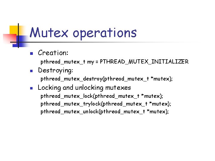 Mutex operations n Creation: pthread_mutex_t my = PTHREAD_MUTEX_INITIALIZER n Destroying: pthread_mutex_destroy(pthread_mutex_t *mutex); n Locking
