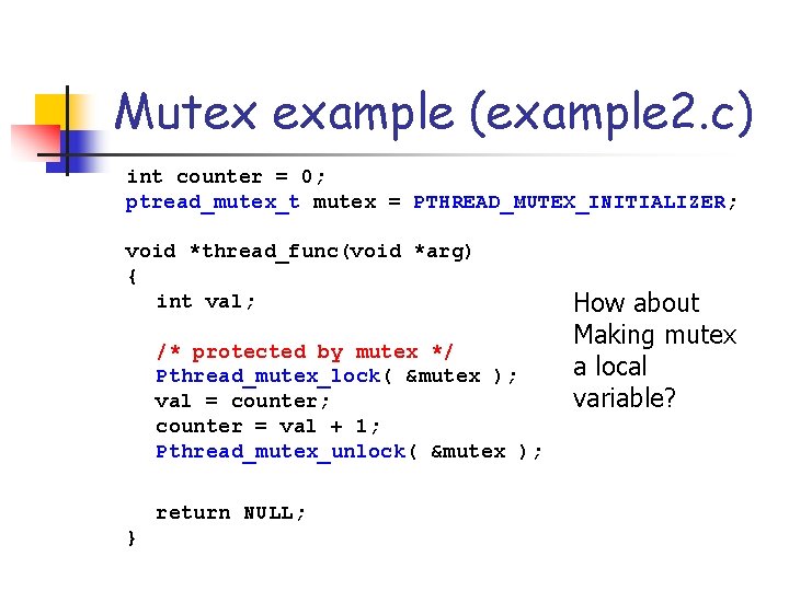 Mutex example (example 2. c) int counter = 0; ptread_mutex_t mutex = PTHREAD_MUTEX_INITIALIZER; void