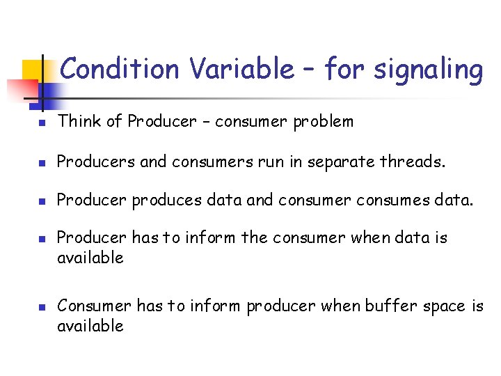 Condition Variable – for signaling n Think of Producer – consumer problem n Producers