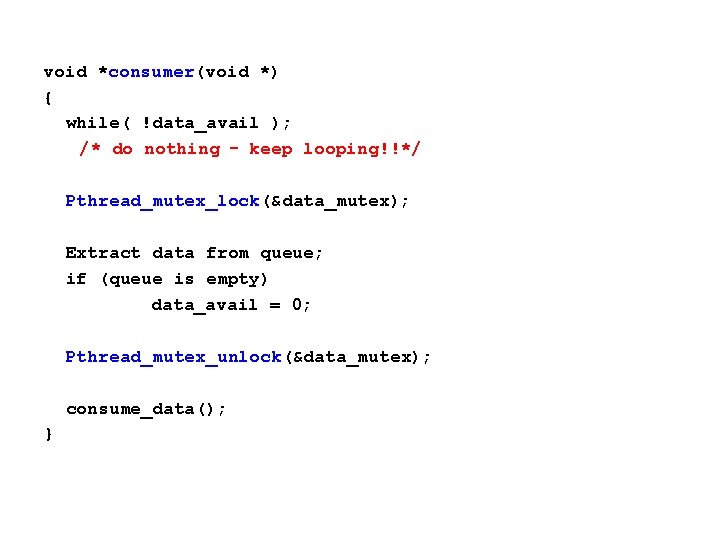 void *consumer(void *) { while( !data_avail ); /* do nothing – keep looping!!*/ Pthread_mutex_lock(&data_mutex);