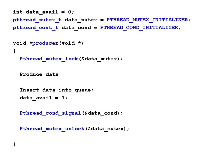 int data_avail = 0; pthread_mutex_t data_mutex = PTHREAD_MUTEX_INITIALIZER; pthread_cont_t data_cond = PTHREAD_COND_INITIALIZER; void *producer(void