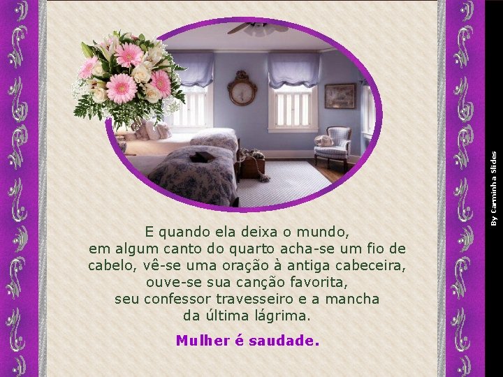 Mulher é saudade. By Carminha Slides E quando ela deixa o mundo, em algum