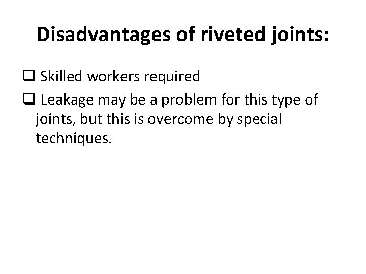 Disadvantages of riveted joints: q Skilled workers required q Leakage may be a problem