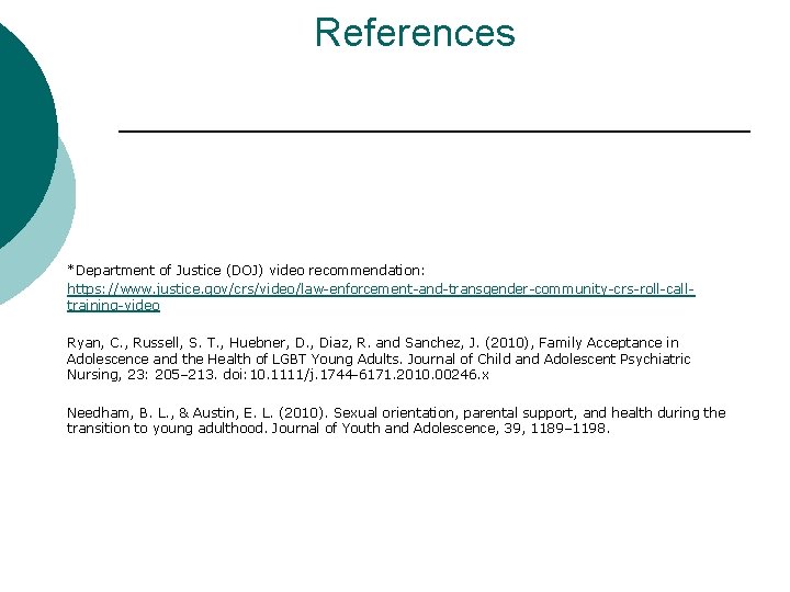 References *Department of Justice (DOJ) video recommendation: https: //www. justice. gov/crs/video/law-enforcement-and-transgender-community-crs-roll-calltraining-video Ryan, C. ,